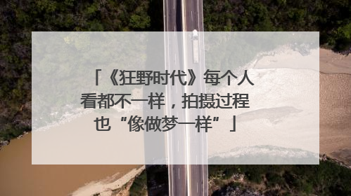 《狂野时代》每个人看都不一样，拍摄过程也“像做梦一样”