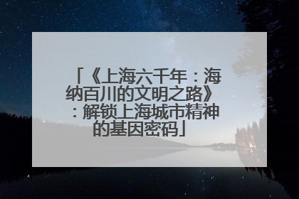 《上海六千年：海纳百川的文明之路》：解锁上海城市精神的基因密码