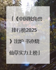 《中国独角兽排行榜2025》出炉 书亦烧仙草实力上榜