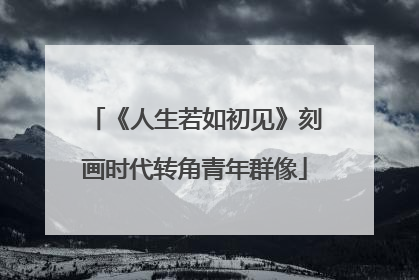 《人生若如初见》刻画时代转角青年群像