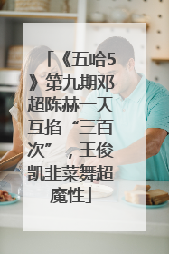 《五哈5》第九期邓超陈赫一天互掐“三百次”，王俊凯韭菜舞超魔性