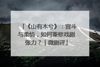 《山有木兮》：宫斗与柔情，如何兼修戏剧张力？｜微剧评