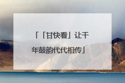 「甘快看」让千年鼓韵代代相传