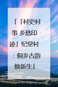 「村史村事 乡愁印迹」纪堂村：侗乡古韵焕新生
