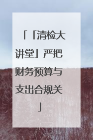 「清检大讲堂」严把财务预算与支出合规关