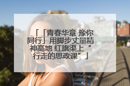 「青春华章 豫你同行」用脚步丈量精神高地 红旗渠上“行走的思政课”
