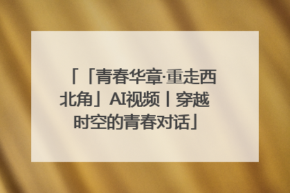 「青春华章·重走西北角」AI视频丨穿越时空的青春对话