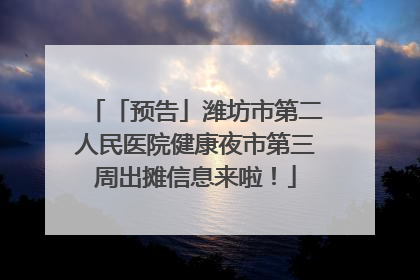 「预告」潍坊市第二人民医院健康夜市第三周出摊信息来啦！