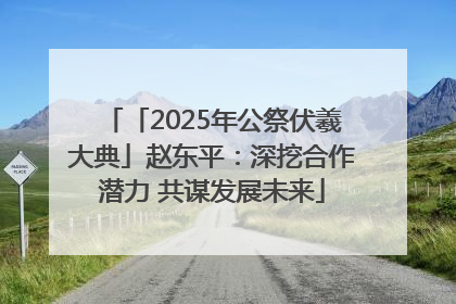 「2025年公祭伏羲大典」赵东平：深挖合作潜力 共谋发展未来