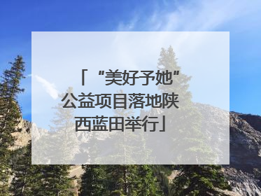 “美好予她”公益项目落地陕西蓝田举行