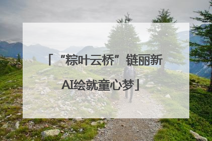 “粽叶云桥”链丽新 AI绘就童心梦