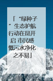 “绿种子”生态护航行动在昆开启 市民感慨污水净化之不易