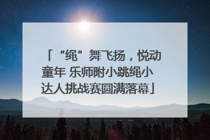 “绳”舞飞扬，悦动童年 乐师附小跳绳小达人挑战赛圆满落幕