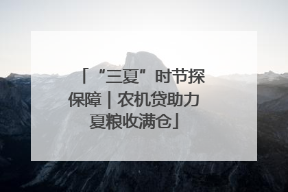 “三夏”时节探保障｜农机贷助力夏粮收满仓