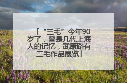 “三毛”今年90岁了，曾是几代上海人的记忆，武康路有三毛作品展览