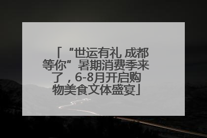 “世运有礼 成都等你”暑期消费季来了，6-8月开启购物美食文体盛宴
