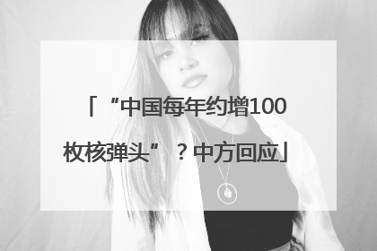 “中国每年约增100枚核弹头”？中方回应