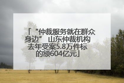 “仲裁服务就在群众身边” 山东仲裁机构去年受案5.8万件标的额604亿元