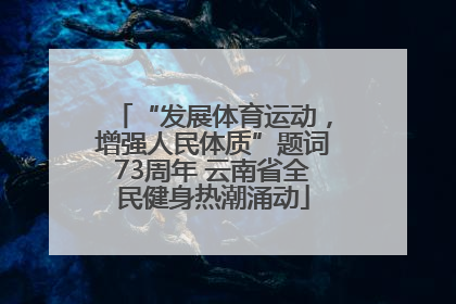 “发展体育运动，增强人民体质”题词73周年 云南省全民健身热潮涌动