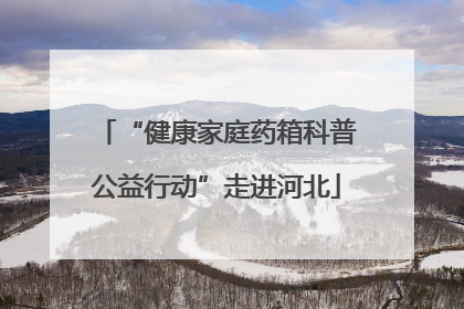 “健康家庭药箱科普公益行动”走进河北