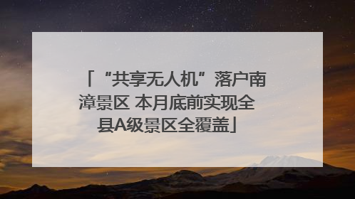 “共享无人机”落户南漳景区 本月底前实现全县A级景区全覆盖