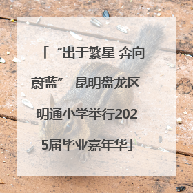 “出于繁星 奔向蔚蓝” 昆明盘龙区明通小学举行2025届毕业嘉年华
