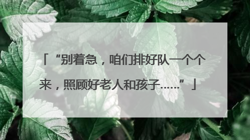 “别着急，咱们排好队一个个来，照顾好老人和孩子……”