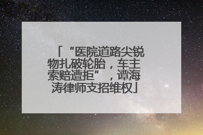 “医院道路尖锐物扎破轮胎，车主索赔遭拒”，谭海涛律师支招维权