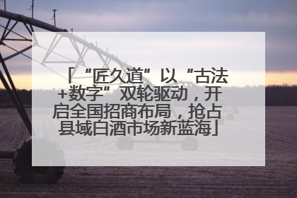 “匠久道”以“古法+数字”双轮驱动，开启全国招商布局，抢占县域白酒市场新蓝海