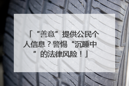 “善意”提供公民个人信息？警惕“沉睡中”的法律风险！
