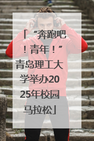 “奔跑吧！青年！”青岛理工大学举办2025年校园马拉松