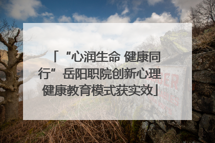 “心润生命 健康同行”岳阳职院创新心理健康教育模式获实效