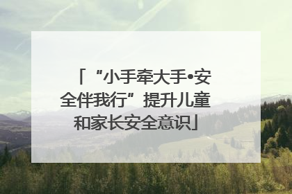 “小手牵大手•安全伴我行”提升儿童和家长安全意识