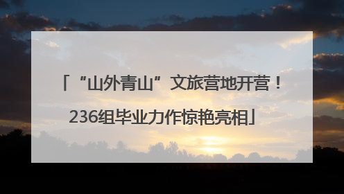 “山外青山”文旅营地开营！236组毕业力作惊艳亮相