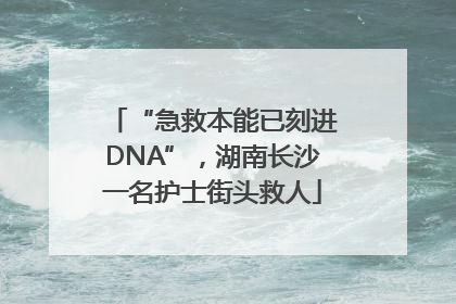 “急救本能已刻进DNA”，湖南长沙一名护士街头救人
