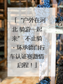 “户外在河北 骑游一起来” 不止骑・环承德自行车认证赛激情启程！