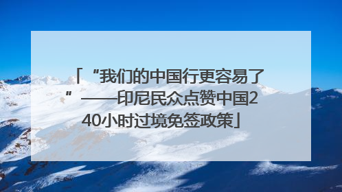 “我们的中国行更容易了”——印尼民众点赞中国240小时过境免签政策