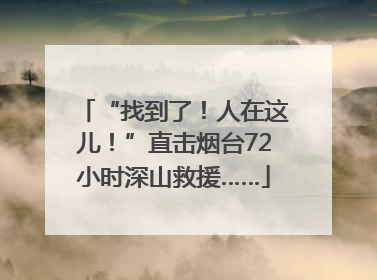 “找到了！人在这儿！”直击烟台72小时深山救援……