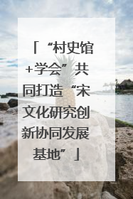 “村史馆+学会”共同打造“宋文化研究创新协同发展基地”
