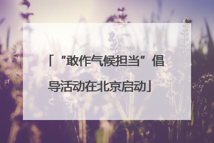 “敢作气候担当”倡导活动在北京启动