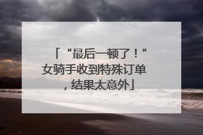 “最后一顿了！”女骑手收到特殊订单，结果太意外