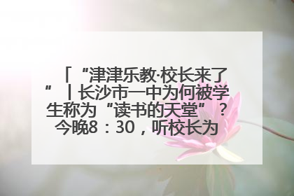 “津津乐教·校长来了”丨长沙市一中为何被学生称为“读书的天堂”？今晚8：30，听校长为你揭秘背后的秘密