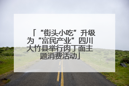 “街头小吃”升级为“富民产业”四川大竹县举行肉丁面主题消费活动
