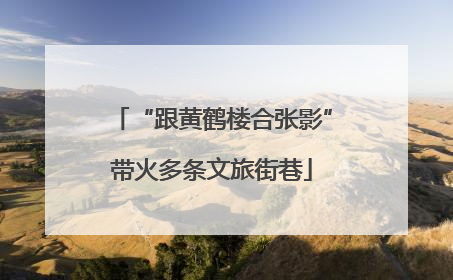 “跟黄鹤楼合张影”带火多条文旅街巷