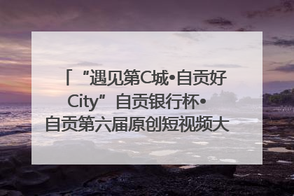 “遇见第C城•自贡好City”自贡银行杯•自贡第六届原创短视频大赛获奖名单出炉｜美好生活有“盐”味