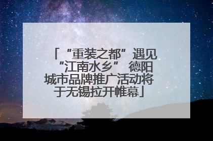 “重装之都”遇见“江南水乡” 德阳城市品牌推广活动将于无锡拉开帷幕
