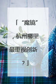 “魔镜”，杭州哪里最重视创新？