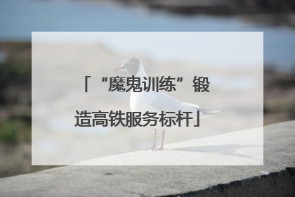 “魔鬼训练”锻造高铁服务标杆