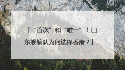 “首次”和“唯一”！山东舰编队为何选择香港？