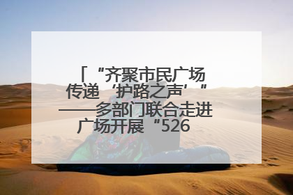 “齐聚市民广场 传递‘护路之声’”——多部门联合走进广场开展“526 我爱路”宣传活动